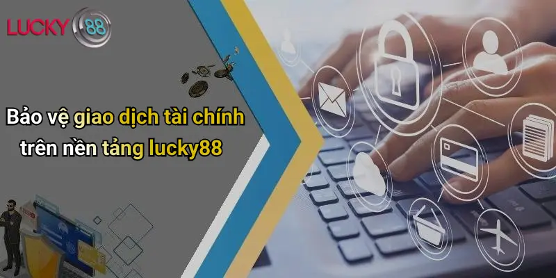Bảo vệ giao dịch tài chính trên nền tảng lucky88