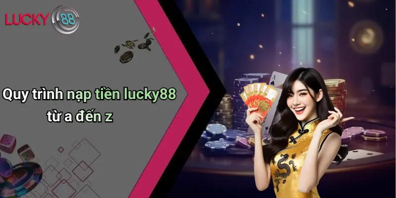 Quy trình nạp tiền lucky88 từ a đến z