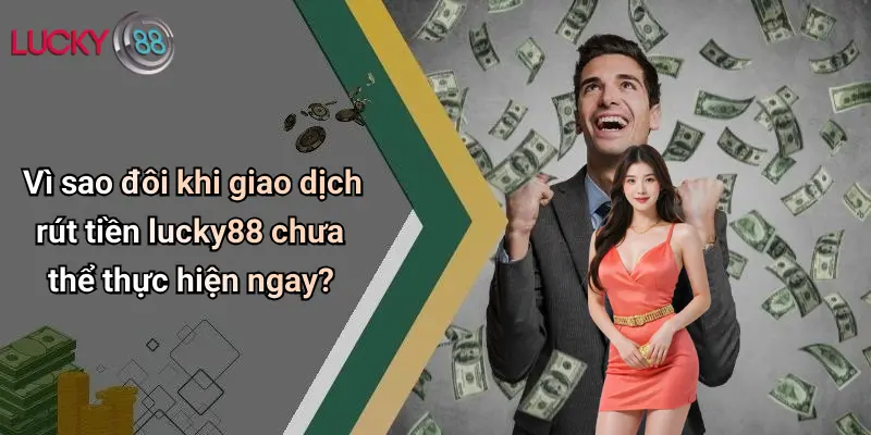 Rút Tiền Lucky88: Hướng Dẫn Chi Tiết, Mẹo Và Lưu Ý Khi Giao Dịch 3 Vì sao đôi khi giao dịch rút tiền lucky88 chưa thể thực hiện ngay?